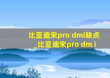 比亚迪宋pro dmi缺点_比亚迪宋pro dm i